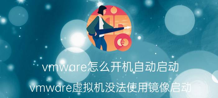 vmware怎么开机自动启动 vmware虚拟机没法使用镜像启动？